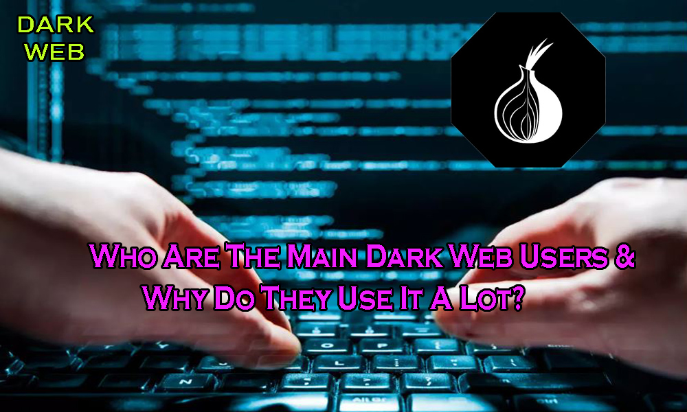 Read more about the article Who Are The Main Dark Web Users & Why Do They Use It A Lot?