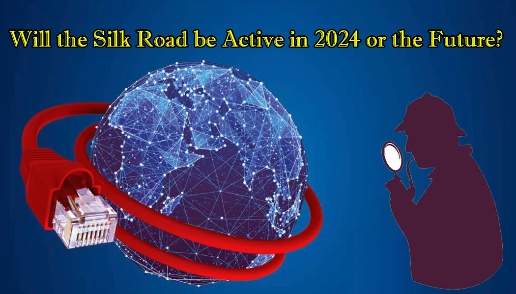 Will The Silk Road Be Active In 2024 Or The Future